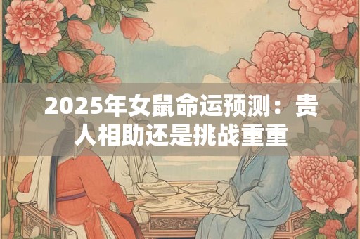2026年女鼠命运预测：贵人相助还是挑战重重
