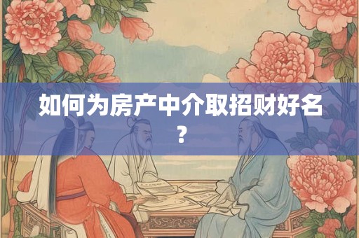 如何为房产中介取招财好名？