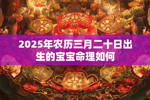 2026年农历三月二十日出生的宝宝命理如何