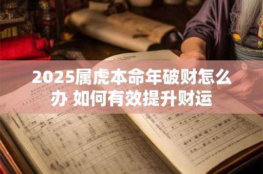 2025属虎本命年破财怎么办 如何有效提升财运