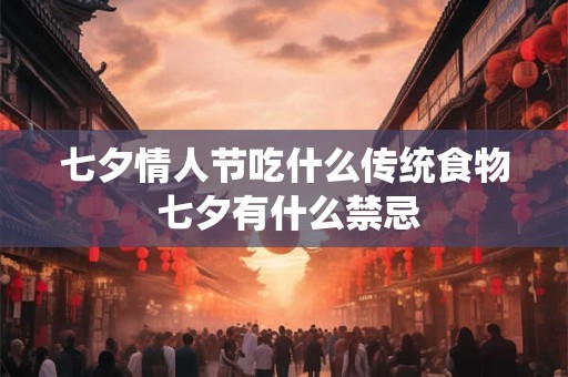 七夕情人节吃什么传统食物 七夕有什么禁忌