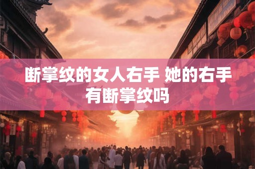 断掌纹的女人右手 她的右手有断掌纹吗