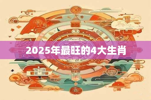 2025年最旺的4大生肖