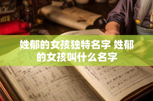 姓郁的女孩独特名字 姓郁的女孩叫什么名字
