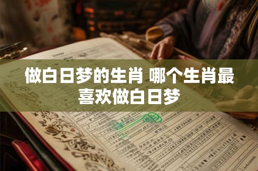 做白日梦的生肖 哪个生肖最喜欢做白日梦