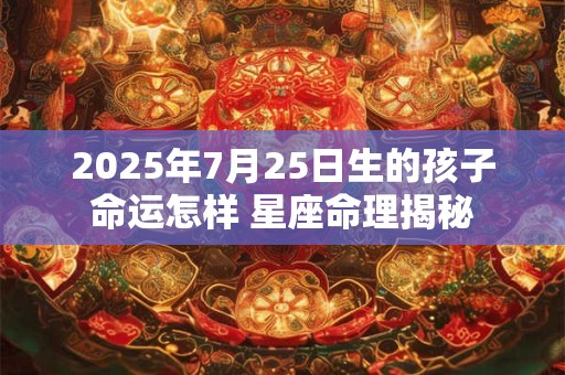 2025年7月25日生的孩子命运怎样 星座命理揭秘