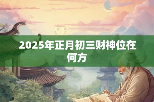 2025年正月初三财神位在何方