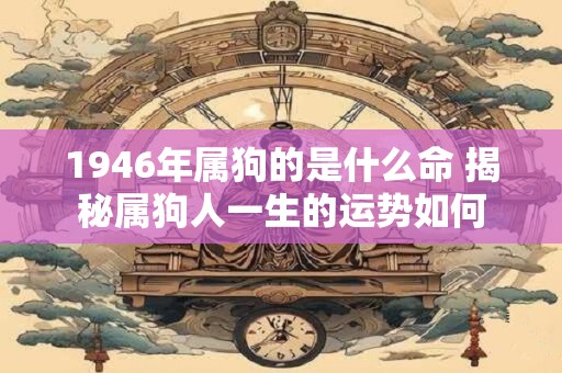 1946年属狗的是什么命 揭秘属狗人一生的运势如何
