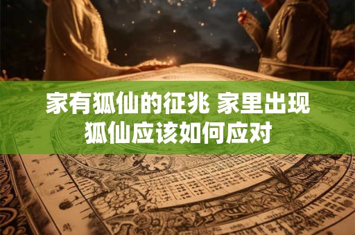 家有狐仙的征兆 家里出现狐仙应该如何应对 家有狐仙的征兆 家里出现狐仙应该如何应对