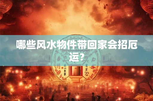 哪些风水物件带回家会招厄运？