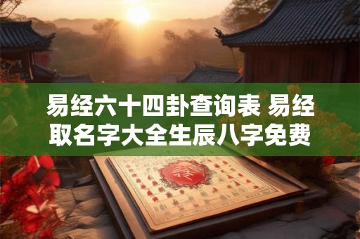 易经六十四卦查询表 易经取名字大全生辰八字免费