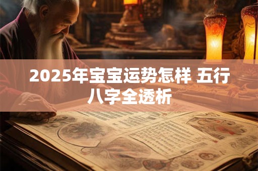 2025年宝宝运势怎样 五行八字全透析