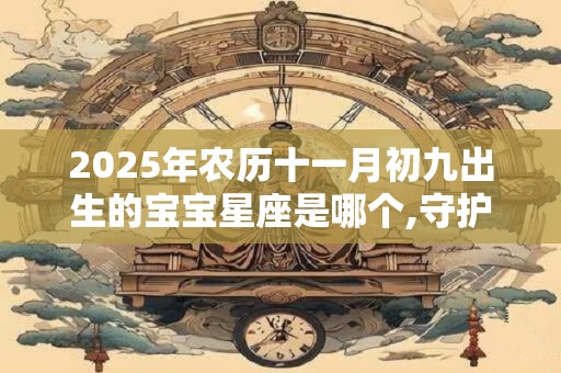 2025年农历十一月初九出生的宝宝星座是哪个,守护星是什么？