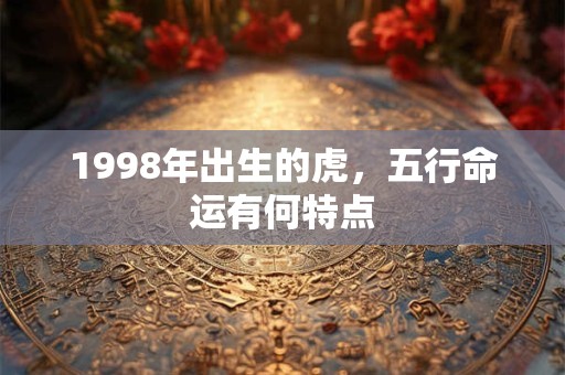 1998年出生的虎，五行命运有何特点