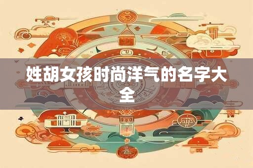 姓胡女孩时尚洋气的名字大全