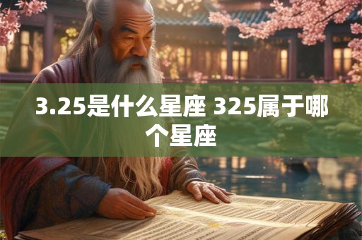 3.25是什么星座 325属于哪个星座