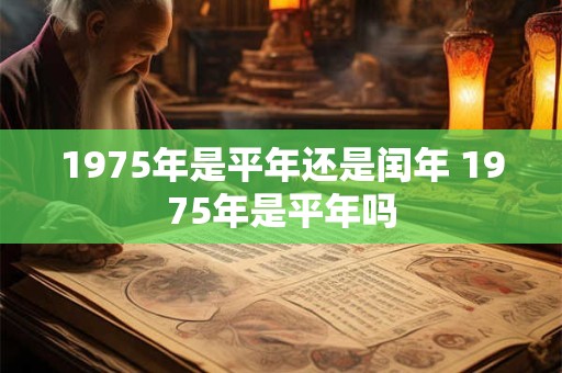 1975年是平年还是闰年 1975年是平年吗