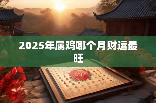 2025年属鸡哪个月财运最旺