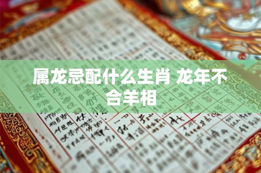 属龙忌配什么生肖 龙年不合羊相