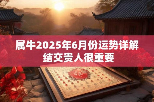属牛2025年6月份运势详解 结交贵人很重要