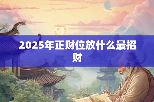 2025年正财位放什么最招财