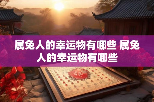 属兔人的幸运物有哪些 属兔人的幸运物有哪些