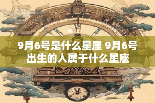 9月6号是什么星座 9月6号出生的人属于什么星座