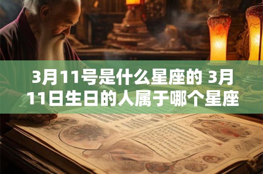 3月11号是什么星座的 3月11日生日的人属于哪个星座