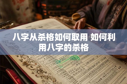 八字从杀格如何取用 如何利用八字的杀格