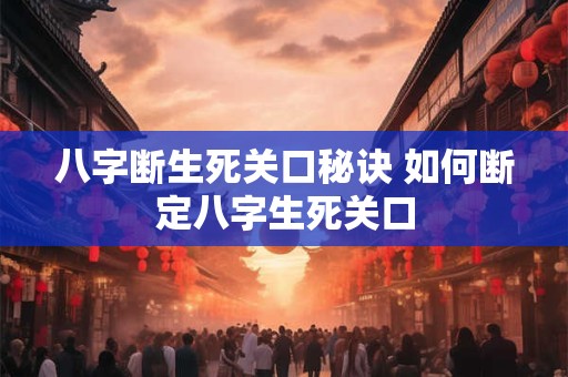 八字断生死关口秘诀 如何断定八字生死关口