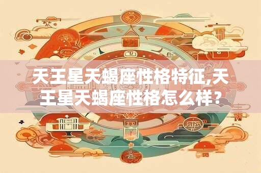 天王星天蝎座性格特征,天王星天蝎座性格怎么样？