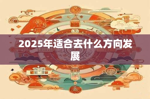 2025年适合去什么方向发展
