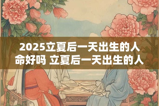 2026立夏后一天出生的人命好吗 立夏后一天出生的人取名