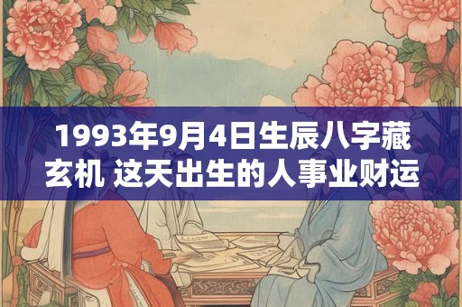 1993年9月4日生辰八字藏玄机 这天出生的人事业财运如何