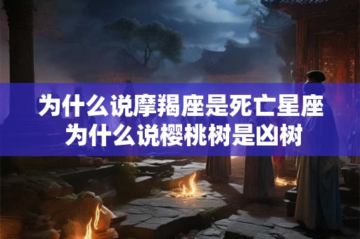 为什么说摩羯座是死亡星座 为什么说樱桃树是凶树