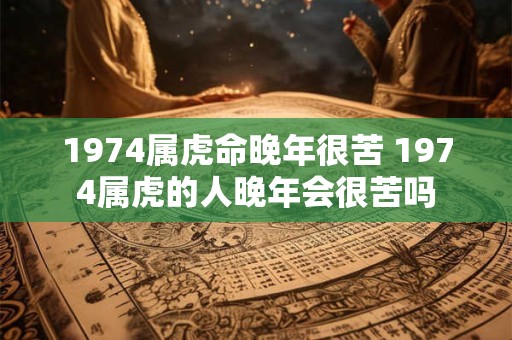 1974属虎命晚年很苦 1974属虎的人晚年会很苦吗