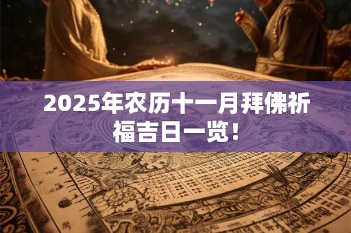 2025年农历十一月拜佛祈福吉日一览！