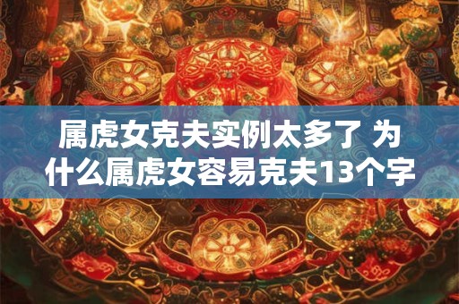 属虎女克夫实例太多了 为什么属虎女容易克夫13个字