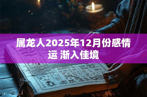 属龙人2025年12月份感情运 渐入佳境
