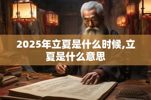 2025年立夏是什么时候,立夏是什么意思