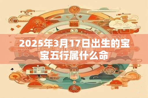 2025年3月17日出生的宝宝五行属什么命