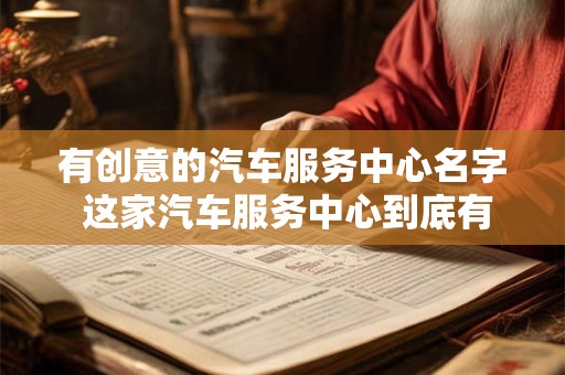 有创意的汽车服务中心名字 这家汽车服务中心到底有哪些创意的名字