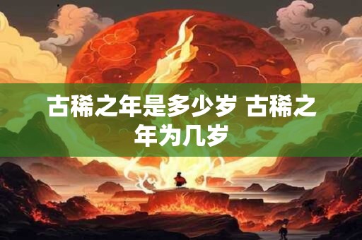 古稀之年是多少岁 古稀之年为几岁 古稀之年是多少岁 古稀之年为几岁