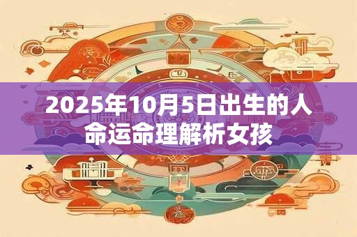 2025年10月5日出生的人命运命理解析女孩