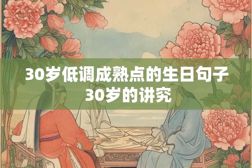 30岁低调成熟点的生日句子 30岁的讲究
