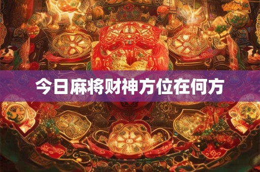 今日麻将财神方位在何方