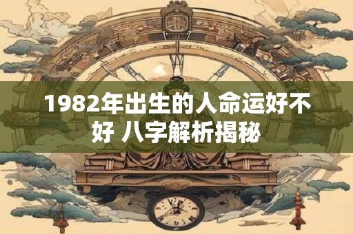 1982年出生的人命运好不好 八字解析揭秘