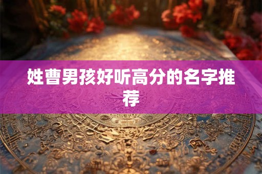 姓曹男孩好听高分的名字推荐 姓曹男孩好听高分的名字推荐