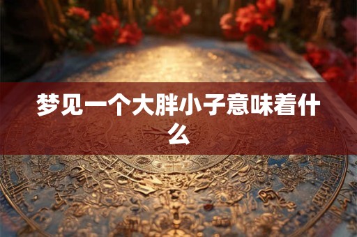 梦见一个大胖小子意味着什么