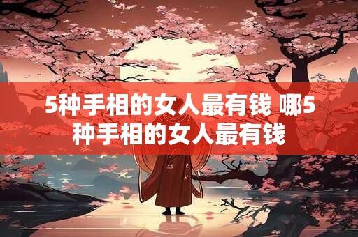 5种手相的女人最有钱 哪5种手相的女人最有钱